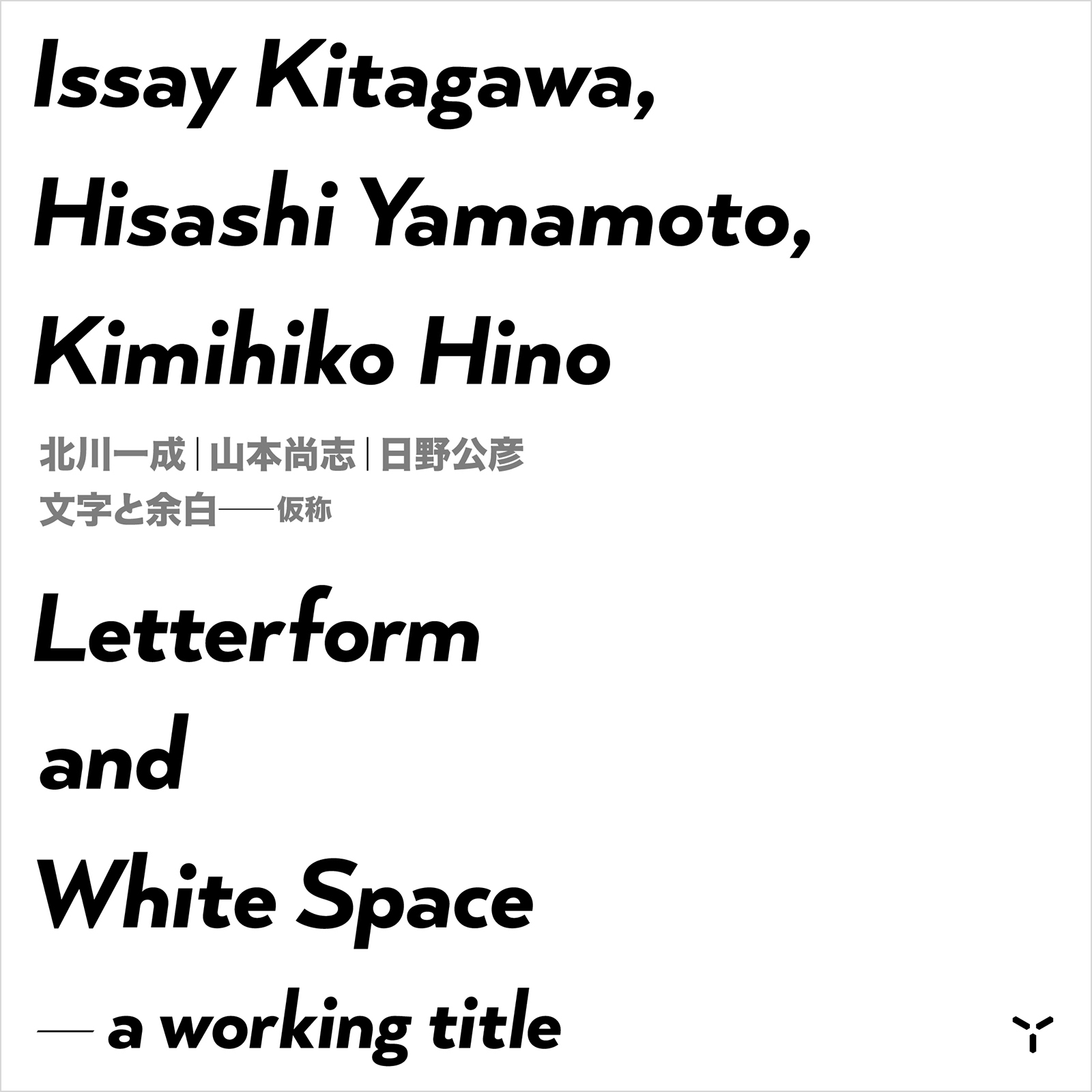 Issay Kitagawa, Hisashi Yamamoto, Kimihiko Hino: Letterform and White Space—a working title（北川一成ほか）